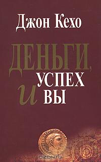 Кехо Джон "Деньги, успех и вы" Кехо Джон "Деньги, успех и вы"