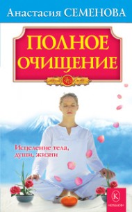 Анастасия Николаевна Семенова "Полное очищение: Исцеление тела, души, жизни"